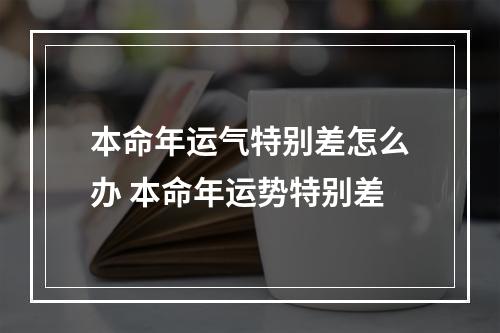 本命年运气特别差怎么办 本命年运势特别差