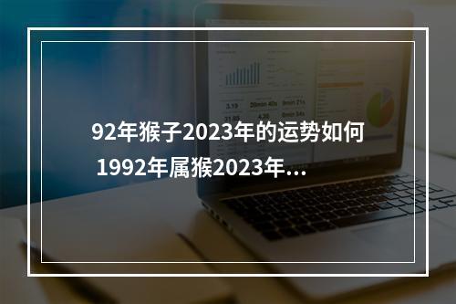 92年猴子2023年的运势如何 1992年属猴2023年运势