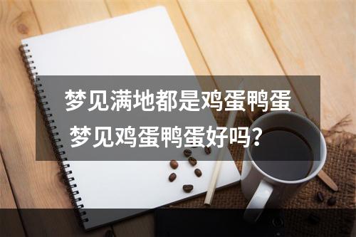 梦见满地都是鸡蛋鸭蛋 梦见鸡蛋鸭蛋好吗？