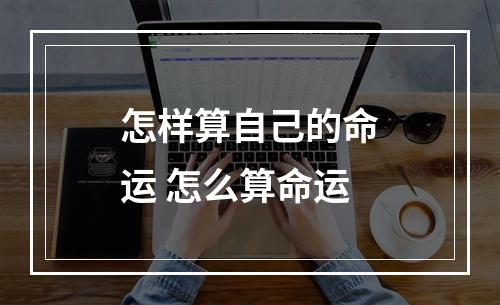 怎样算自己的命运 怎么算命运