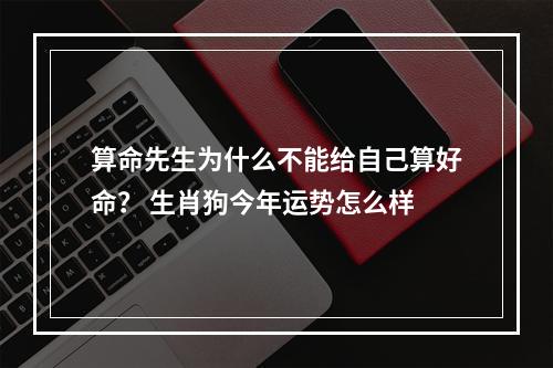 算命先生为什么不能给自己算好命？ 生肖狗今年运势怎么样