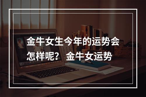 金牛女生今年的运势会怎样呢？ 金牛女运势