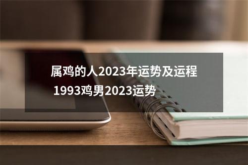 属鸡的人2023年运势及运程 1993鸡男2023运势