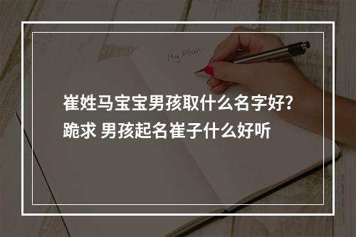 崔姓马宝宝男孩取什么名字好？跪求 男孩起名崔子什么好听