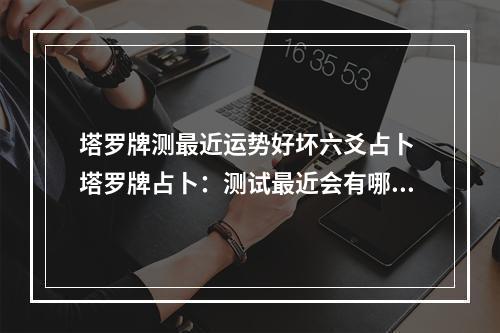 塔罗牌测最近运势好坏六爻占卜 塔罗牌占卜：测试最近会有哪些好运降临