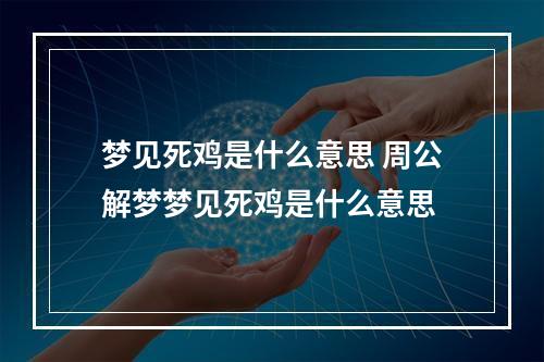 梦见死鸡是什么意思 周公解梦梦见死鸡是什么意思