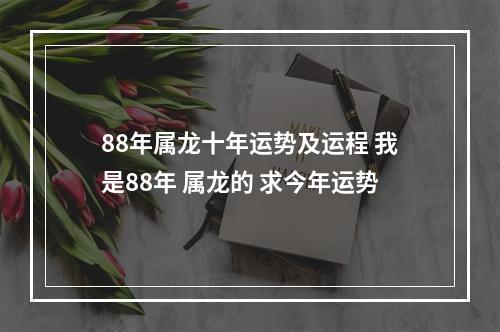 88年属龙十年运势及运程 我是88年 属龙的 求今年运势