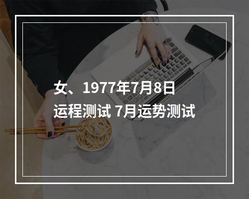 女、1977年7月8日运程测试 7月运势测试