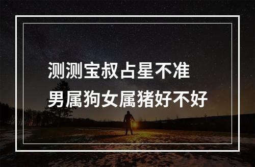 测测宝叔占星不准 男属狗女属猪好不好
