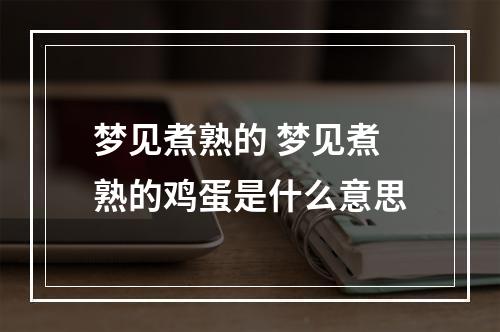 梦见煮熟的 梦见煮熟的鸡蛋是什么意思