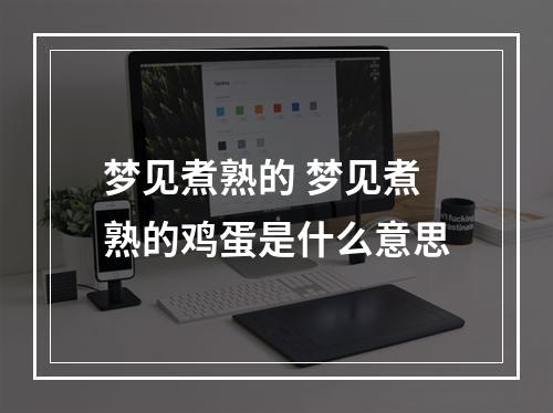 梦见煮熟的 梦见煮熟的鸡蛋是什么意思