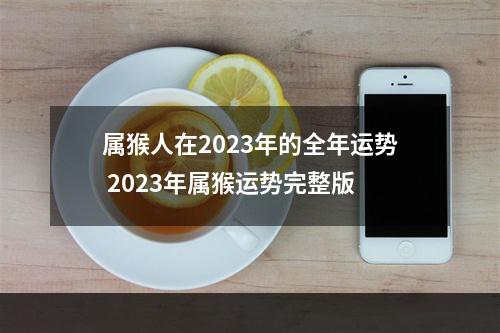 属猴人在2023年的全年运势 2023年属猴运势完整版
