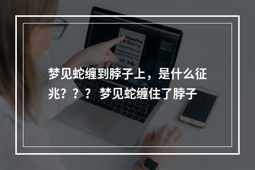 梦见蛇缠到脖子上，是什么征兆？？？ 梦见蛇缠住了脖子