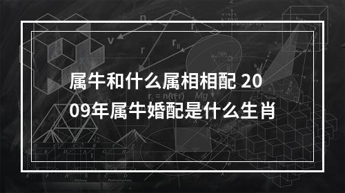 属牛和什么属相相配 2009年属牛婚配是什么生肖