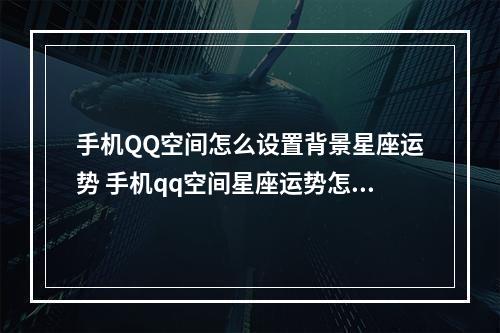 手机QQ空间怎么设置背景星座运势 手机qq空间星座运势怎么设置
