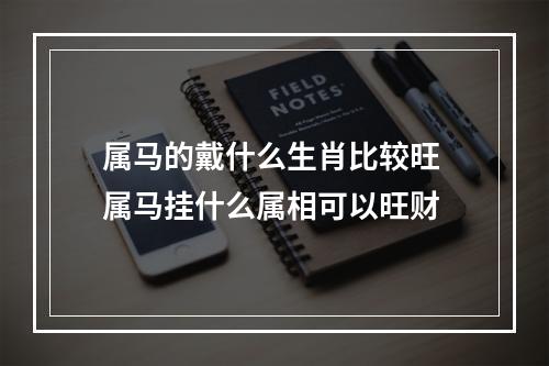 属马的戴什么生肖比较旺 属马挂什么属相可以旺财