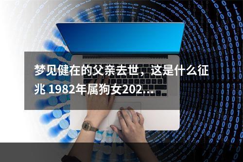 梦见健在的父亲去世，这是什么征兆 1982年属狗女2023年运势