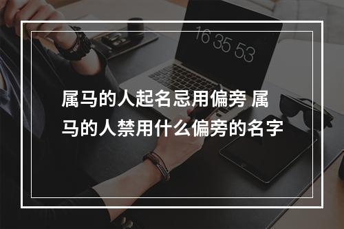 属马的人起名忌用偏旁 属马的人禁用什么偏旁的名字