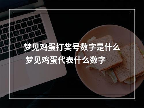 梦见鸡蛋打奖号数字是什么 梦见鸡蛋代表什么数字