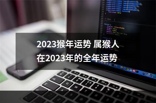 2023猴年运势 属猴人在2023年的全年运势