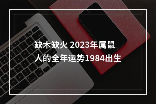 缺木缺火 2023年属鼠人的全年运势1984出生