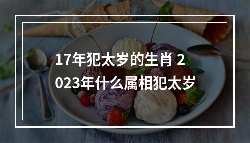 17年犯太岁的生肖 2023年什么属相犯太岁