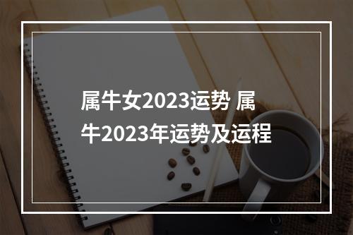 属牛女2023运势 属牛2023年运势及运程