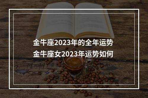 金牛座2023年的全年运势 金牛座女2023年运势如何