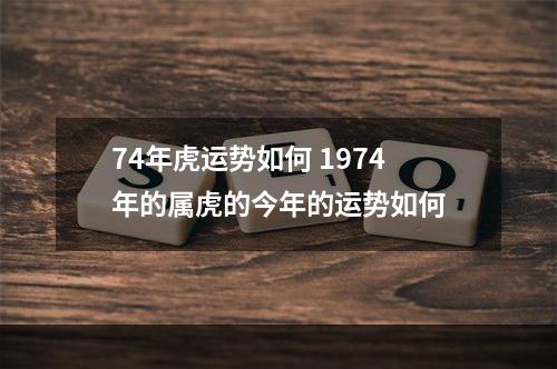 74年虎运势如何 1974年的属虎的今年的运势如何