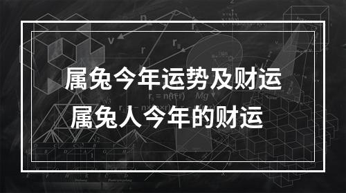 属兔今年运势及财运 属兔人今年的财运