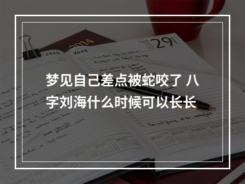梦见自己差点被蛇咬了 八字刘海什么时候可以长长