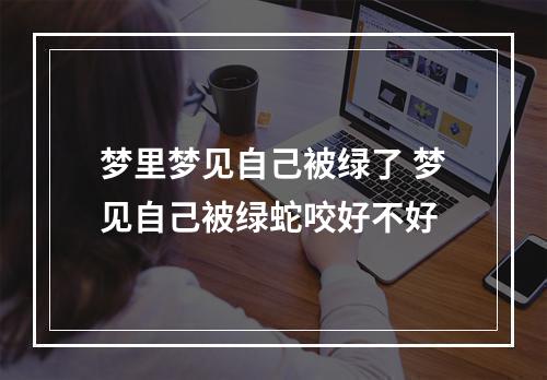 梦里梦见自己被绿了 梦见自己被绿蛇咬好不好
