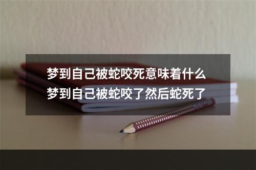 梦到自己被蛇咬死意味着什么 梦到自己被蛇咬了然后蛇死了