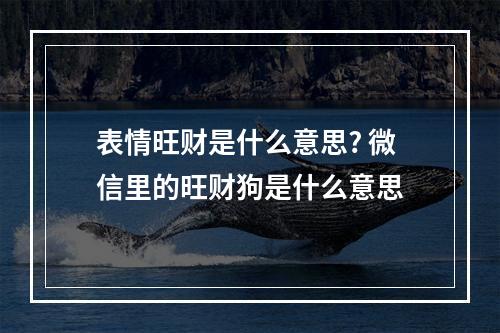 表情旺财是什么意思? 微信里的旺财狗是什么意思