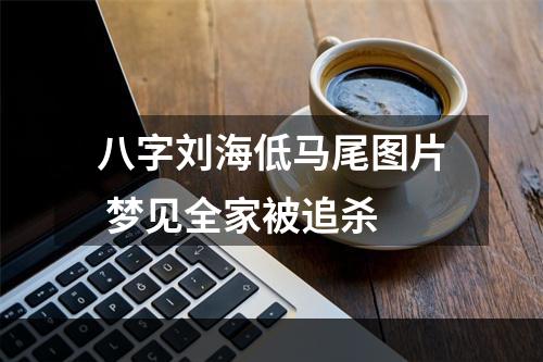 八字刘海低马尾图片 梦见全家被追杀