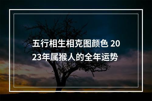 五行相生相克图颜色 2023年属猴人的全年运势