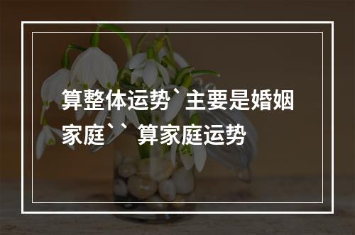 算整体运势`主要是婚姻家庭`` 算家庭运势