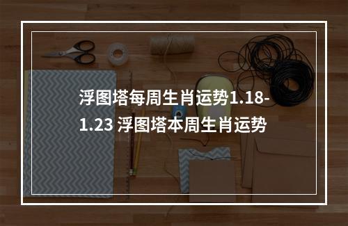 浮图塔每周生肖运势1.18-1.23 浮图塔本周生肖运势
