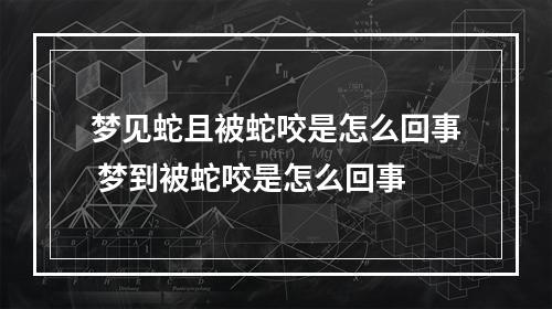 梦见蛇且被蛇咬是怎么回事 梦到被蛇咬是怎么回事
