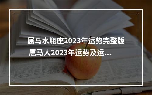 属马水瓶座2023年运势完整版 属马人2023年运势及运程每月运程