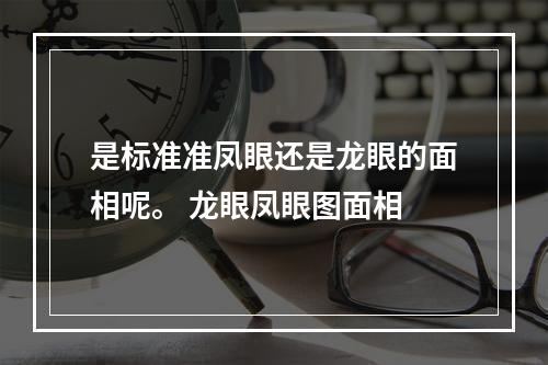是标准准凤眼还是龙眼的面相呢。 龙眼凤眼图面相