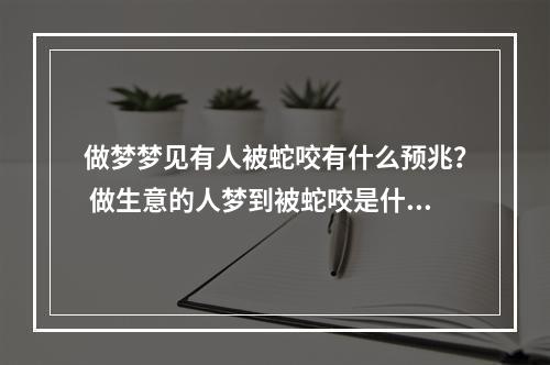 做梦梦见有人被蛇咬有什么预兆？ 做生意的人梦到被蛇咬是什么意思