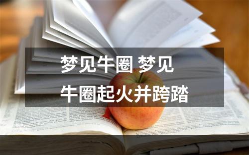 梦见牛圈 梦见牛圈起火并跨踏