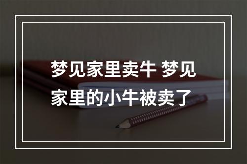 梦见家里卖牛 梦见家里的小牛被卖了