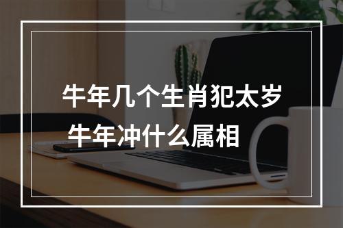 牛年几个生肖犯太岁 牛年冲什么属相