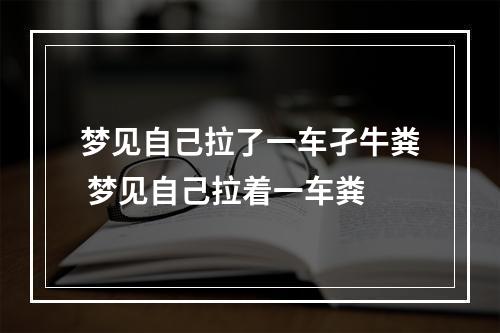 梦见自己拉了一车孑牛粪 梦见自己拉着一车粪