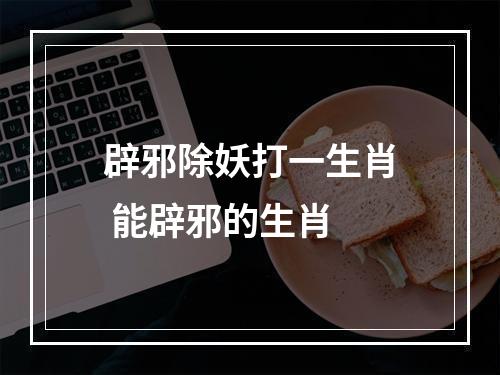 辟邪除妖打一生肖 能辟邪的生肖