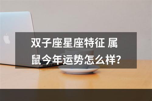 双子座星座特征 属鼠今年运势怎么样？