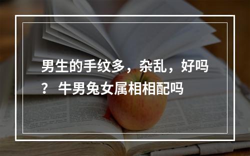 男生的手纹多，杂乱，好吗？ 牛男兔女属相相配吗