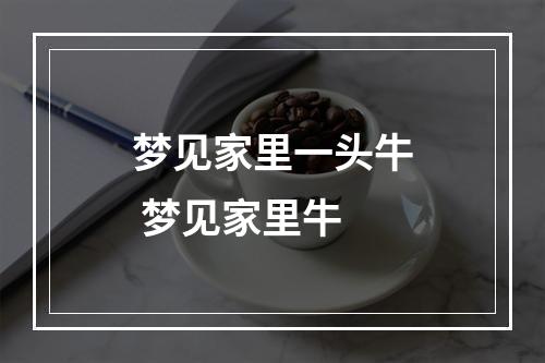 梦见家里一头牛 梦见家里牛